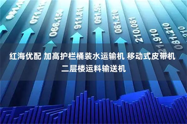 红海优配 加高护栏桶装水运输机 移动式皮带机 二层楼运料输送机