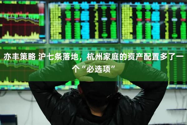 亦丰策略 沪七条落地，杭州家庭的资产配置多了一个“必选项”