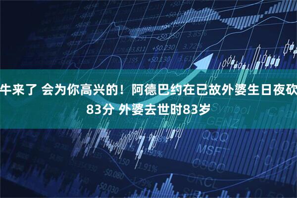 牛来了 会为你高兴的！阿德巴约在已故外婆生日夜砍83分 外婆去世时83岁