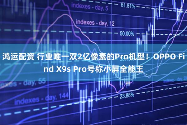 鸿运配资 行业唯一双2亿像素的Pro机型！OPPO Find X9s Pro号称小屏全能王