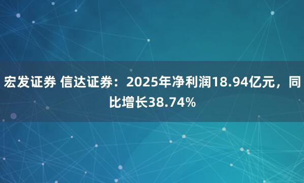宏发证券 信达证券：2025年净利润18.94亿元，同比增长38.74%