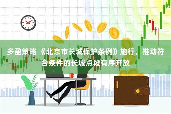 多盈策略 《北京市长城保护条例》施行，推动符合条件的长城点段有序开放