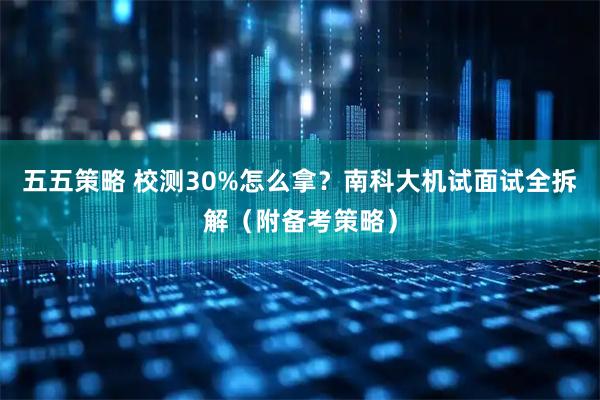 五五策略 校测30%怎么拿？南科大机试面试全拆解（附备考策略）