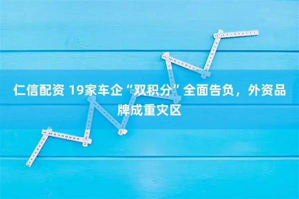仁信配资 19家车企“双积分”全面告负，外资品牌成重灾区
