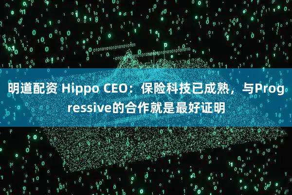 明道配资 Hippo CEO：保险科技已成熟，与Progressive的合作就是最好证明