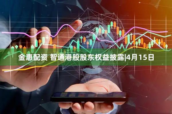 金惠配资 智通港股股东权益披露|4月15日