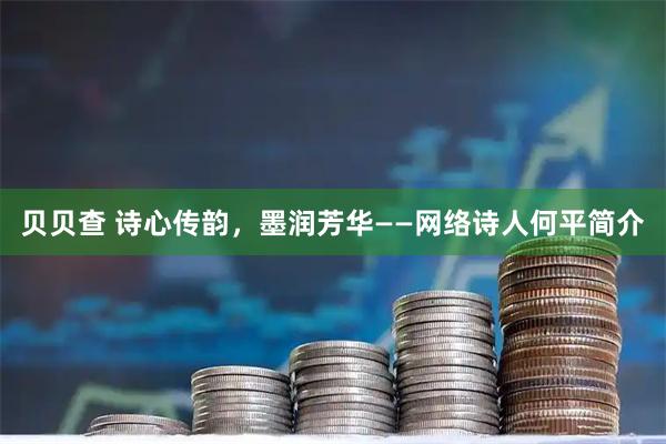 贝贝查 诗心传韵，墨润芳华——网络诗人何平简介
