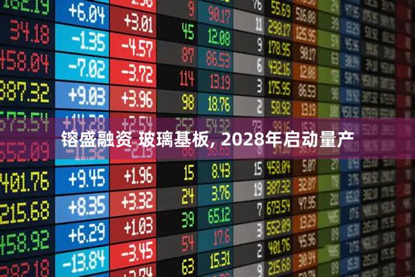 镕盛融资 玻璃基板, 2028年启动量产