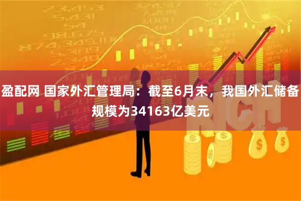 盈配网 国家外汇管理局:截至6月末,我国外汇储备规模为34163亿美元