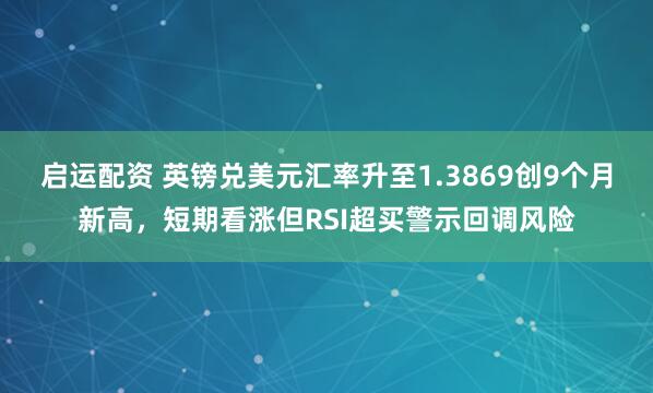 启运配资 英镑兑美元汇率升至1.3869创9个月新高，短期看涨但RSI超买警示回调风险