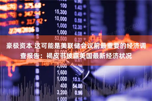 豪极资本 这可能是美联储会议前最重要的经济调查报告：褐皮书披露美国最新经济状况