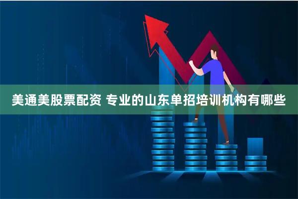 美通美股票配资 专业的山东单招培训机构有哪些