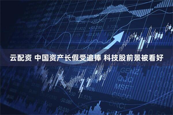 云配资 中国资产长假受追捧 科技股前景被看好