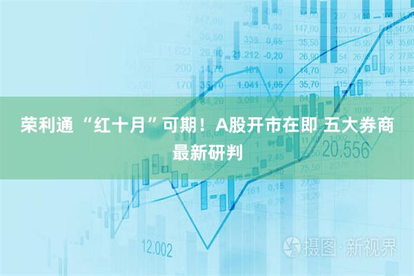 荣利通 “红十月”可期！A股开市在即 五大券商最新研判