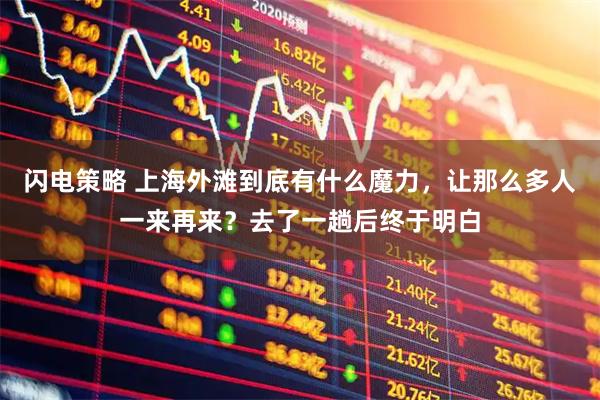 闪电策略 上海外滩到底有什么魔力，让那么多人一来再来？去了一趟后终于明白