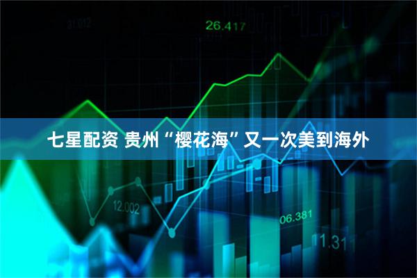 七星配资 贵州“樱花海”又一次美到海外
