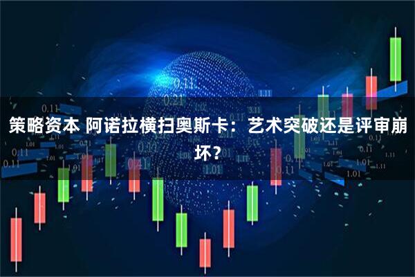 策略资本 阿诺拉横扫奥斯卡：艺术突破还是评审崩坏？