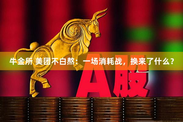 牛金所 美团不白熬：一场消耗战，换来了什么？
