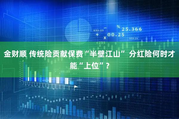 金财顺 传统险贡献保费“半壁江山” 分红险何时才能“上位”？