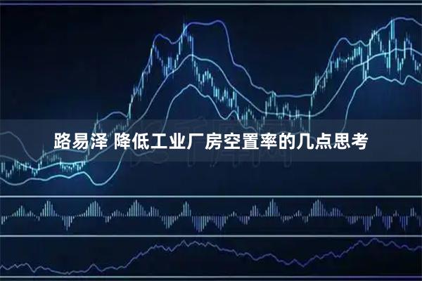 路易泽 降低工业厂房空置率的几点思考