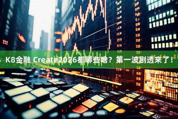 K8金融 Create2026都聊些啥？第一波剧透来了！