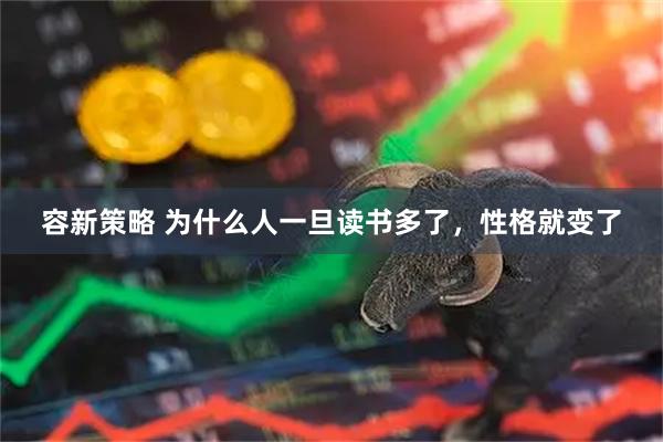 容新策略 为什么人一旦读书多了，性格就变了