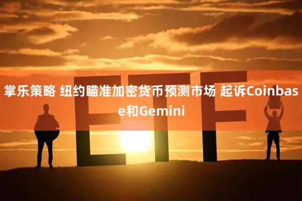 掌乐策略 纽约瞄准加密货币预测市场 起诉Coinbase和Gemini