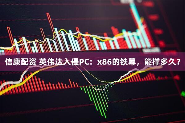 信康配资 英伟达入侵PC：x86的铁幕，能撑多久？