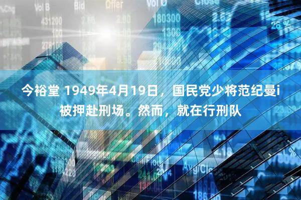 今裕堂 1949年4月19日，国民党少将范纪曼i被押赴刑场。然而，就在行刑队
