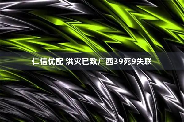 仁信优配 洪灾已致广西39死9失联