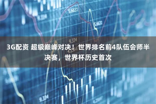 3G配资 超级巅峰对决！世界排名前4队伍会师半决赛，世界杯历史首次