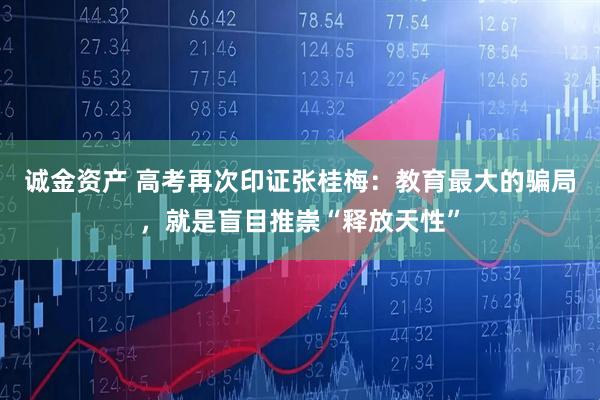 诚金资产 高考再次印证张桂梅：教育最大的骗局，就是盲目推崇“释放天性”