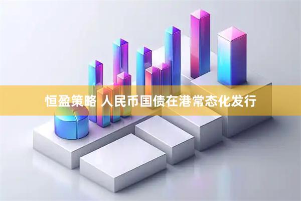 恒盈策略 人民币国债在港常态化发行