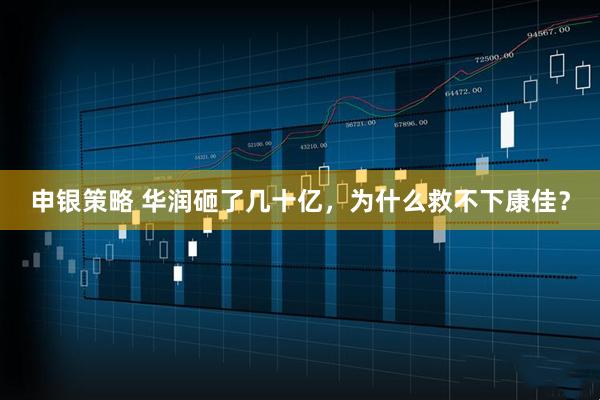 申银策略 华润砸了几十亿，为什么救不下康佳？